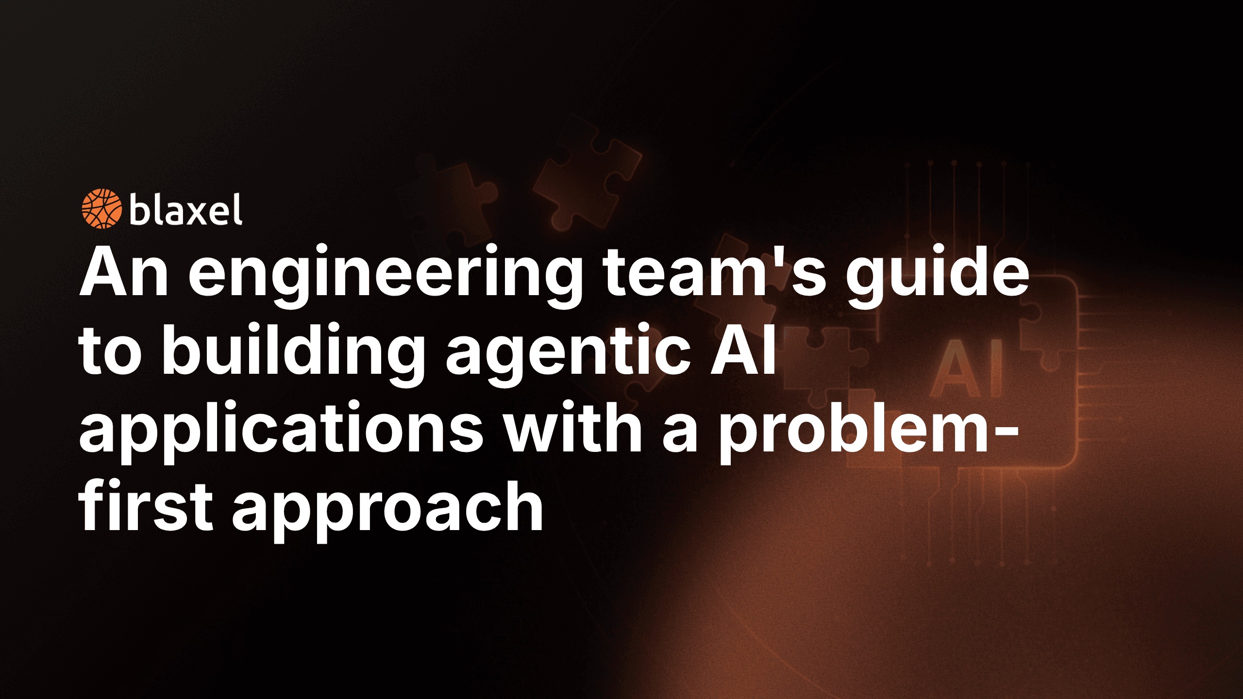 An engineering team's guide to building agentic AI applications with a problem-first approach